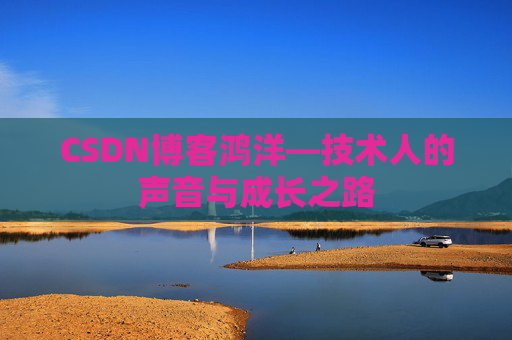 CSDN博客鸿洋—技术人的声音与成长之路